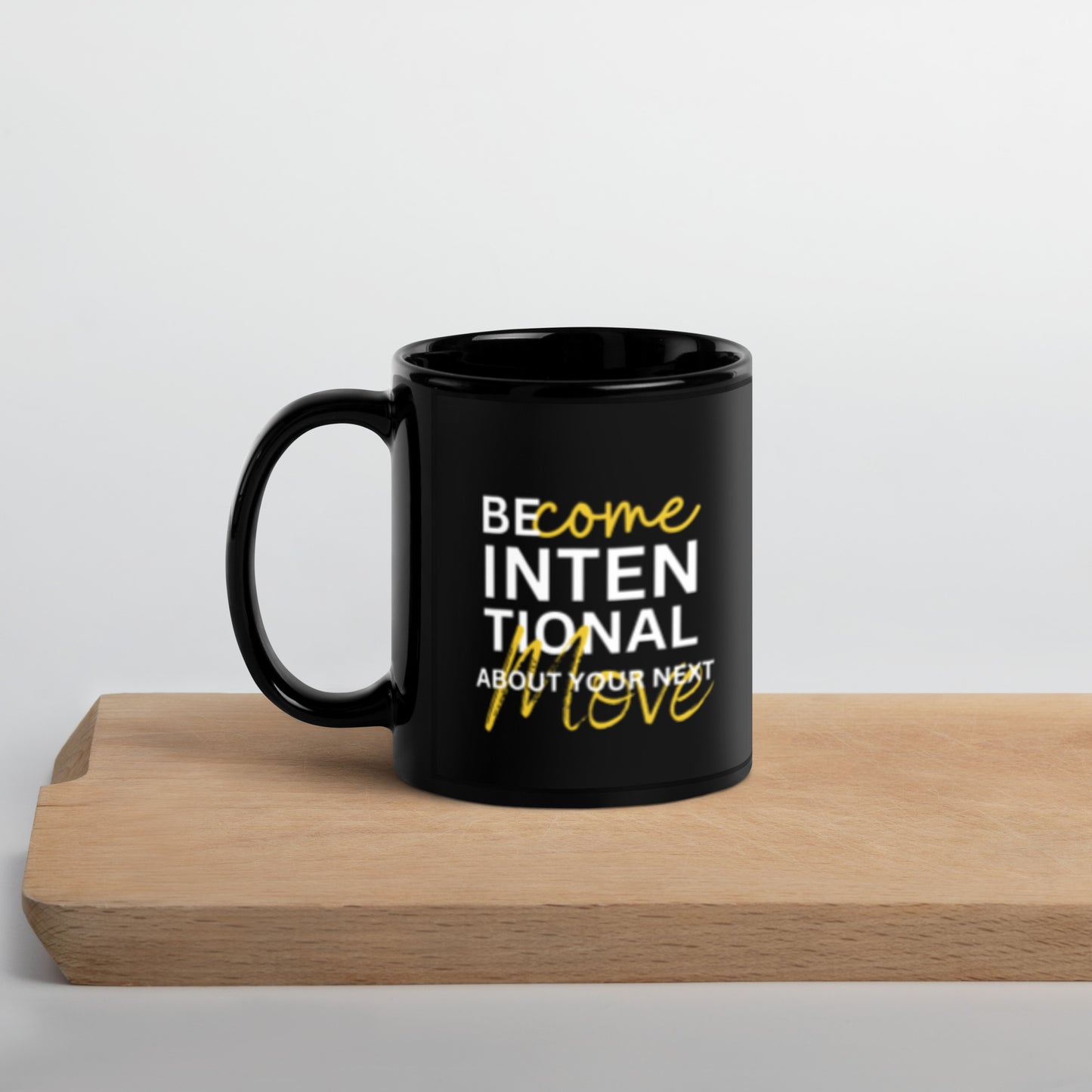 BECOME INTENTIONAL ABOUT YOUR NEXT MOVE - Black Glossy Mug